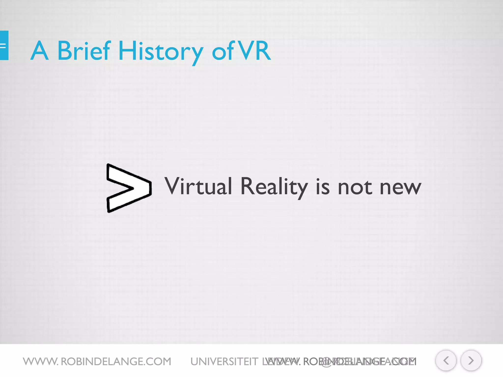 A Brief History ofVR
Virtual Reality is not new
WWW. ROBINDELANGE .COMWWW. ROBINDELANGE.COM UNIVERSITEIT LEIDEN @ROBINDELANGE
 