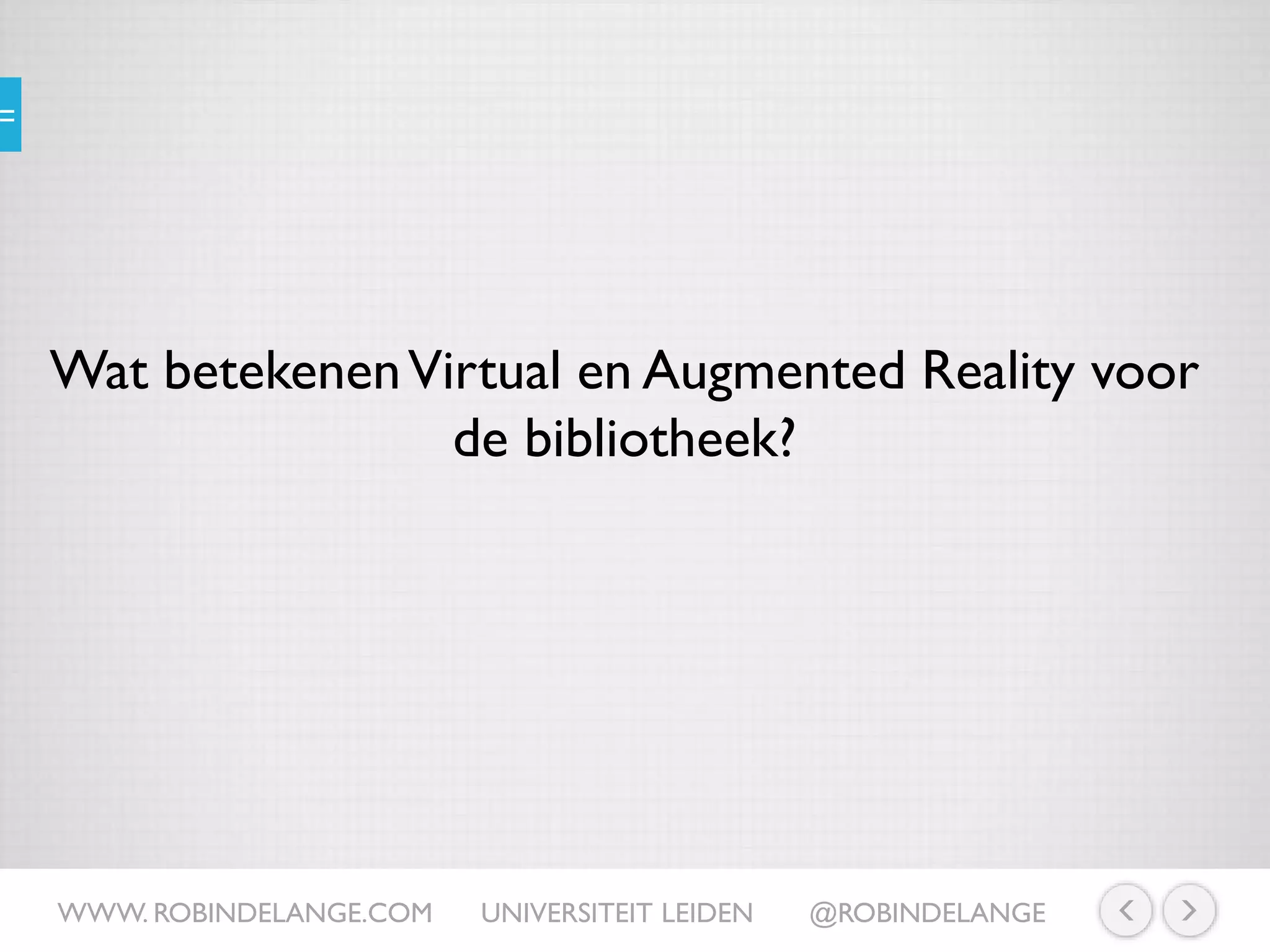 Wat betekenenVirtual en Augmented Reality voor
de bibliotheek?
WWW. ROBINDELANGE.COM UNIVERSITEIT LEIDEN @ROBINDELANGE
 