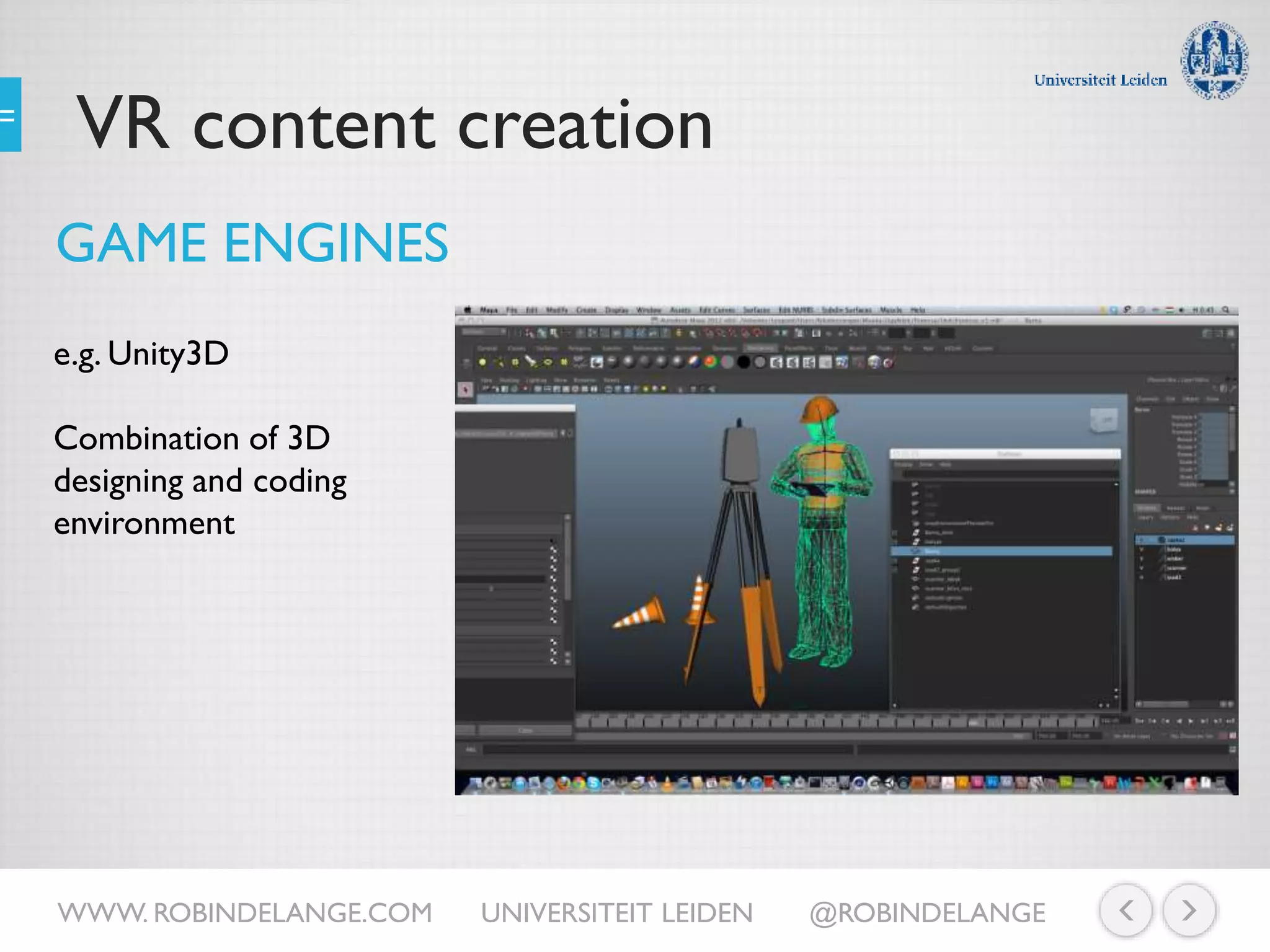 VR content creation
GAME ENGINES
e.g. Unity3D
Combination of 3D
designing and coding
environment
WWW. ROBINDELANGE.COM UNIVERSITEIT LEIDEN @ROBINDELANGE
 