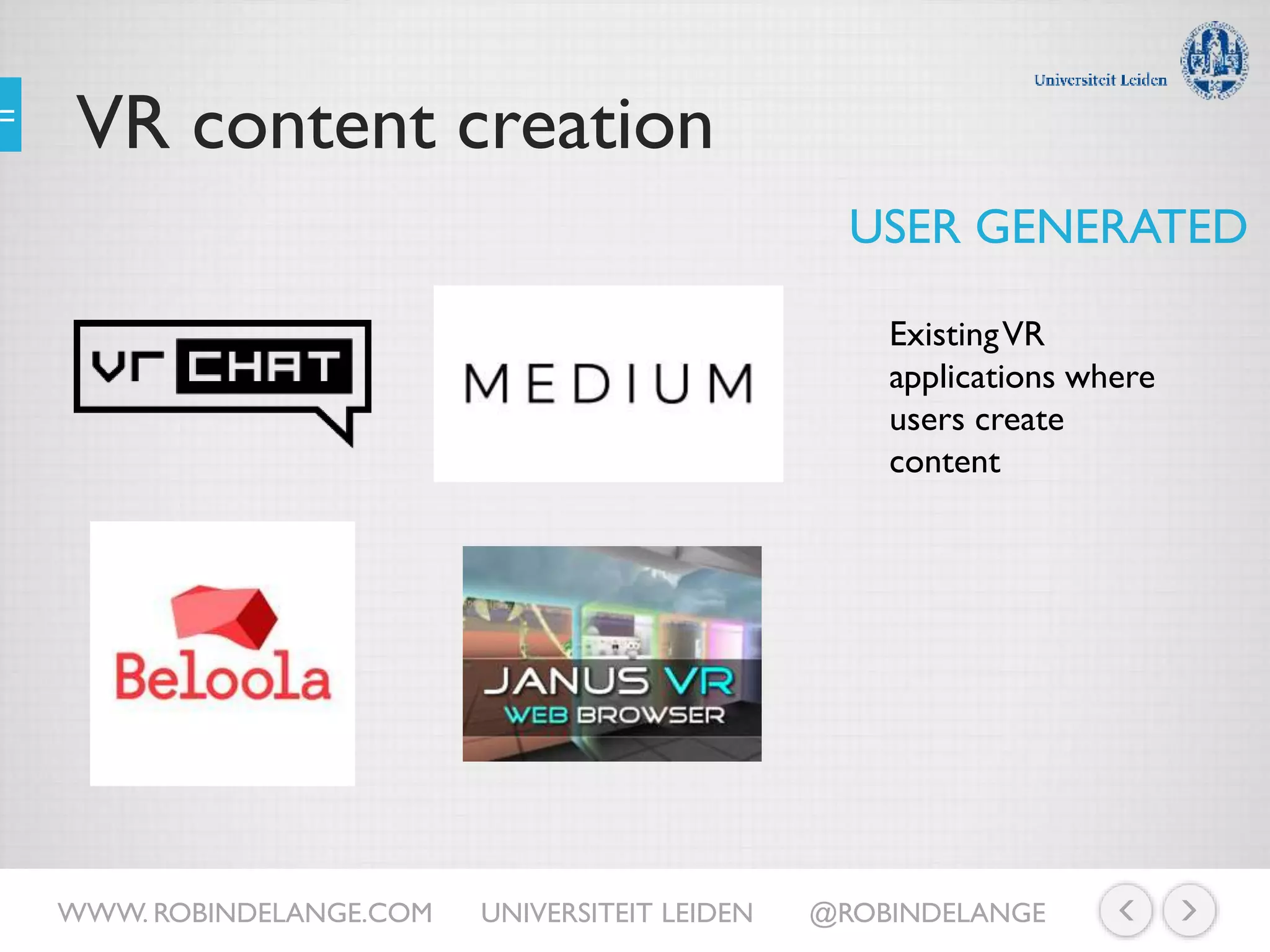 VR content creation
USER GENERATED
ExistingVR
applications where
users create
content
WWW. ROBINDELANGE.COM UNIVERSITEIT LEIDEN @ROBINDELANGE
 