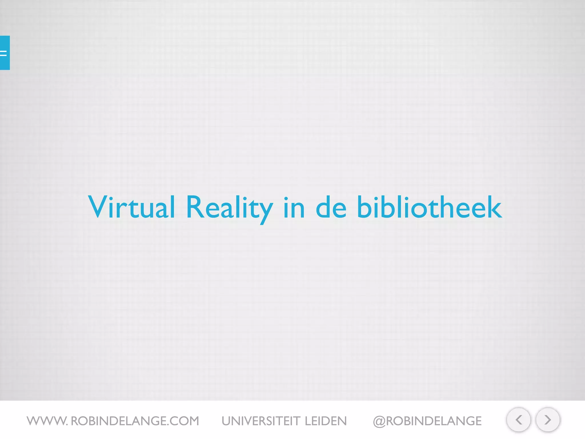 Virtual Reality in de bibliotheek
WWW. ROBINDELANGE.COM UNIVERSITEIT LEIDEN @ROBINDELANGE
 