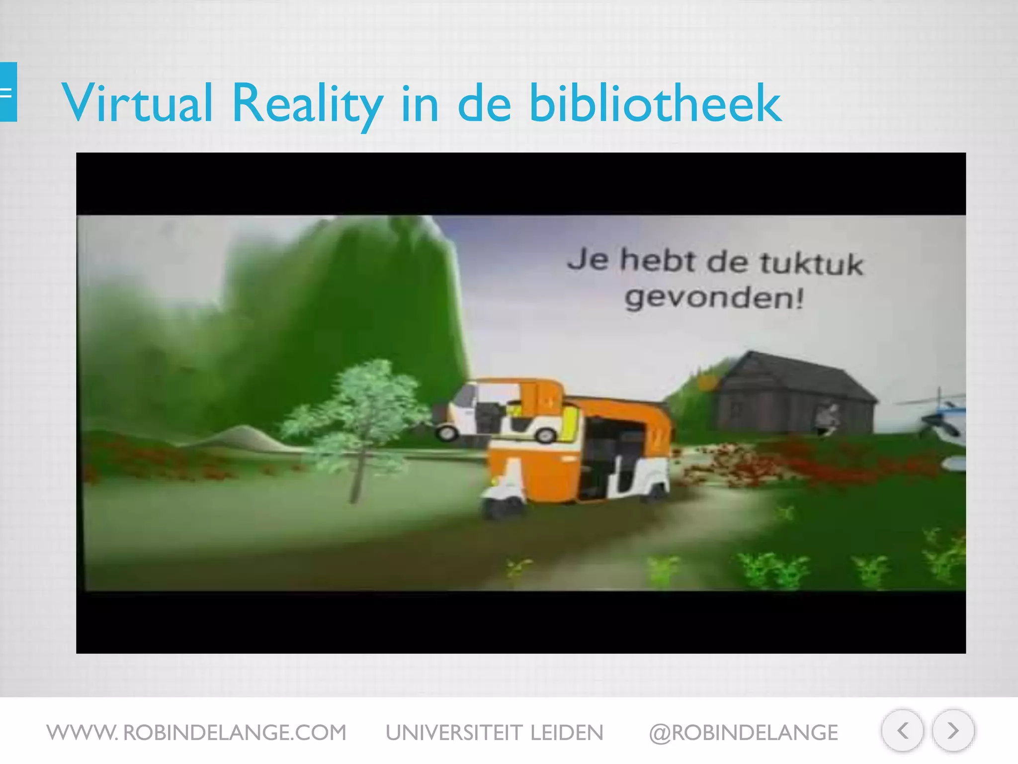 Virtual Reality in de bibliotheek
WWW. ROBINDELANGE.COM UNIVERSITEIT LEIDEN @ROBINDELANGE
https://www.youtube.com/watch?v=MXGSvjryXSo
 