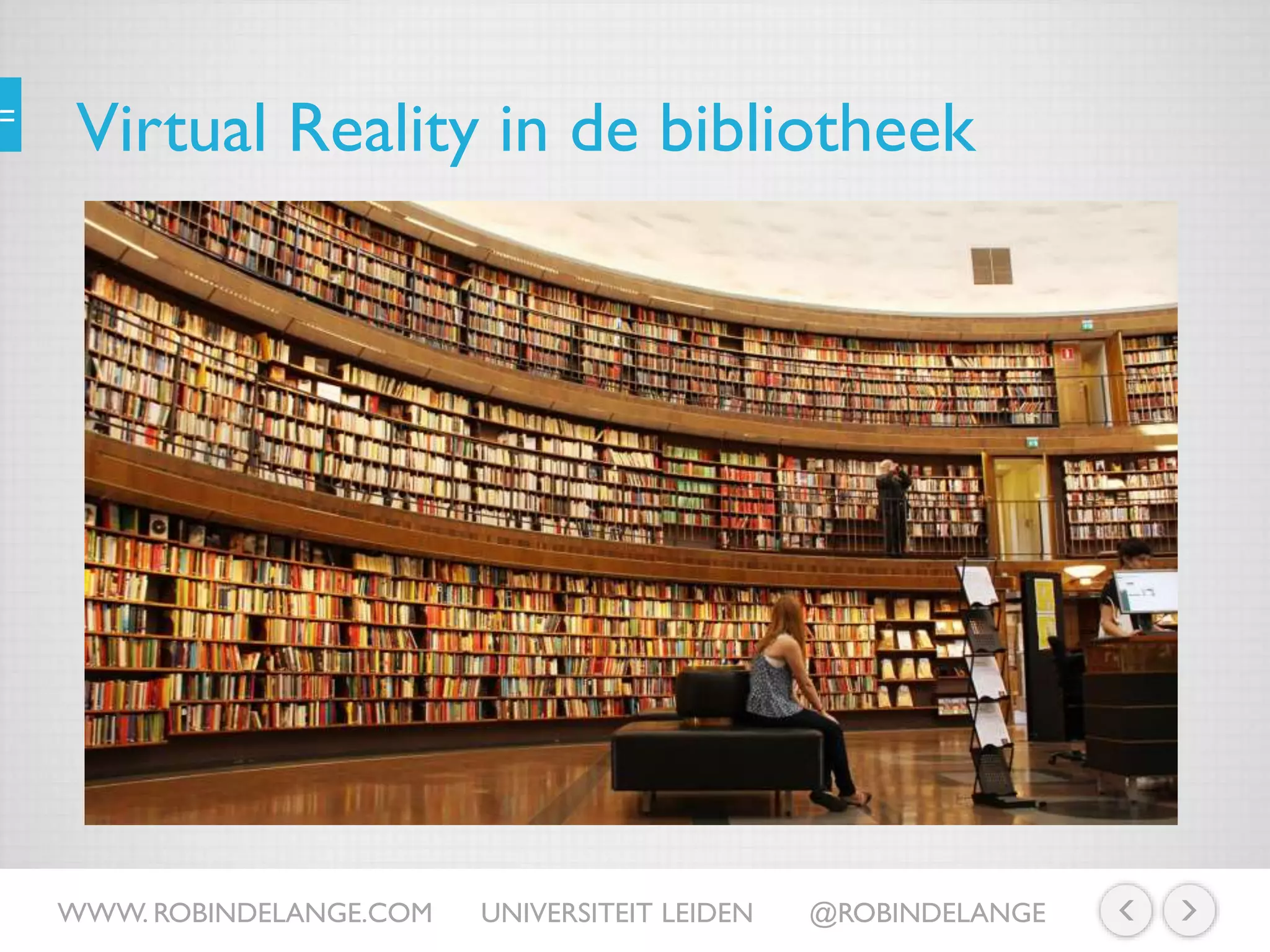 Virtual Reality in de bibliotheek
WWW. ROBINDELANGE.COM UNIVERSITEIT LEIDEN @ROBINDELANGE
 