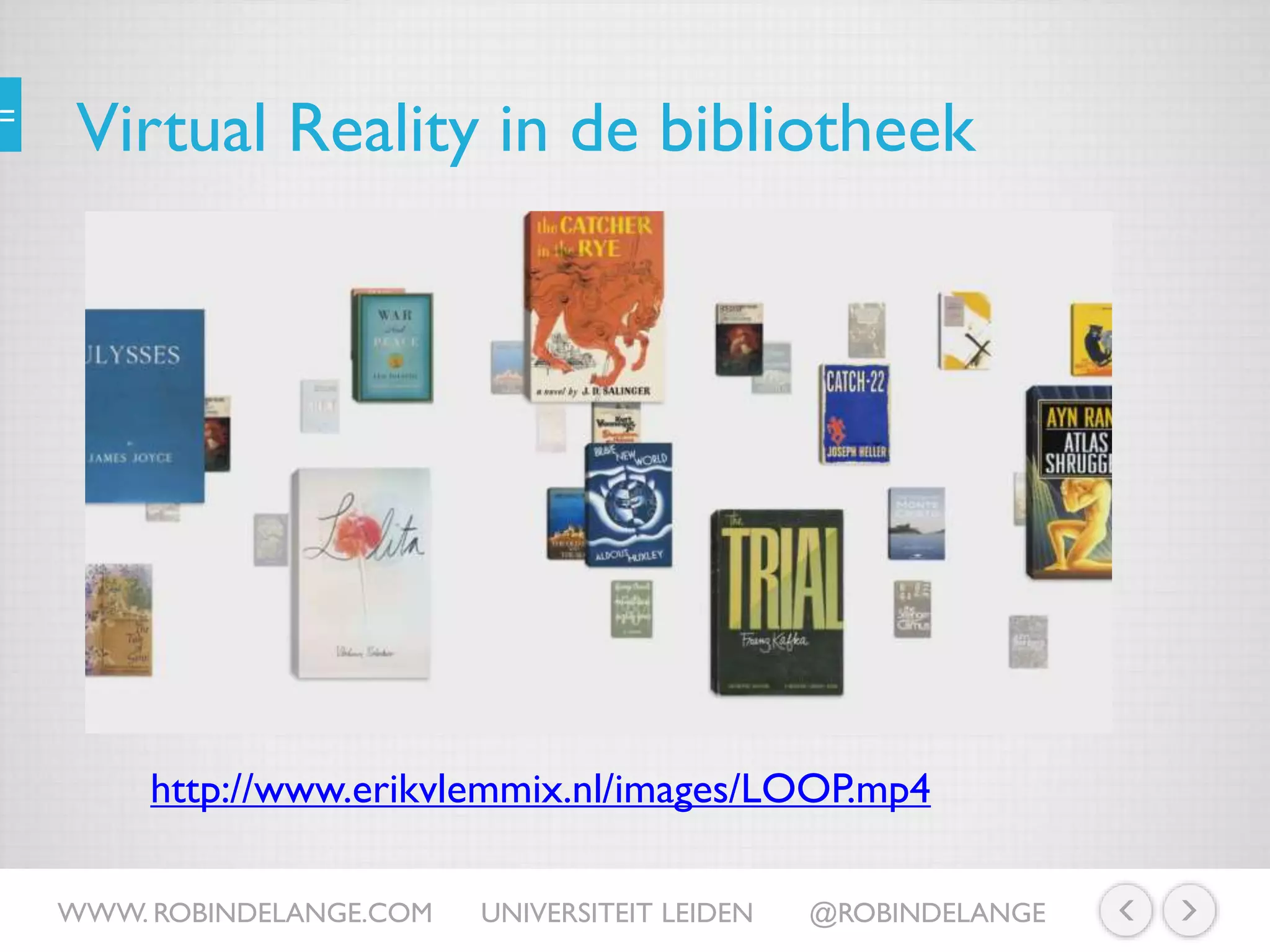 Virtual Reality in de bibliotheek
WWW. ROBINDELANGE.COM UNIVERSITEIT LEIDEN @ROBINDELANGE
http://www.erikvlemmix.nl/images/LOOP.mp4
 