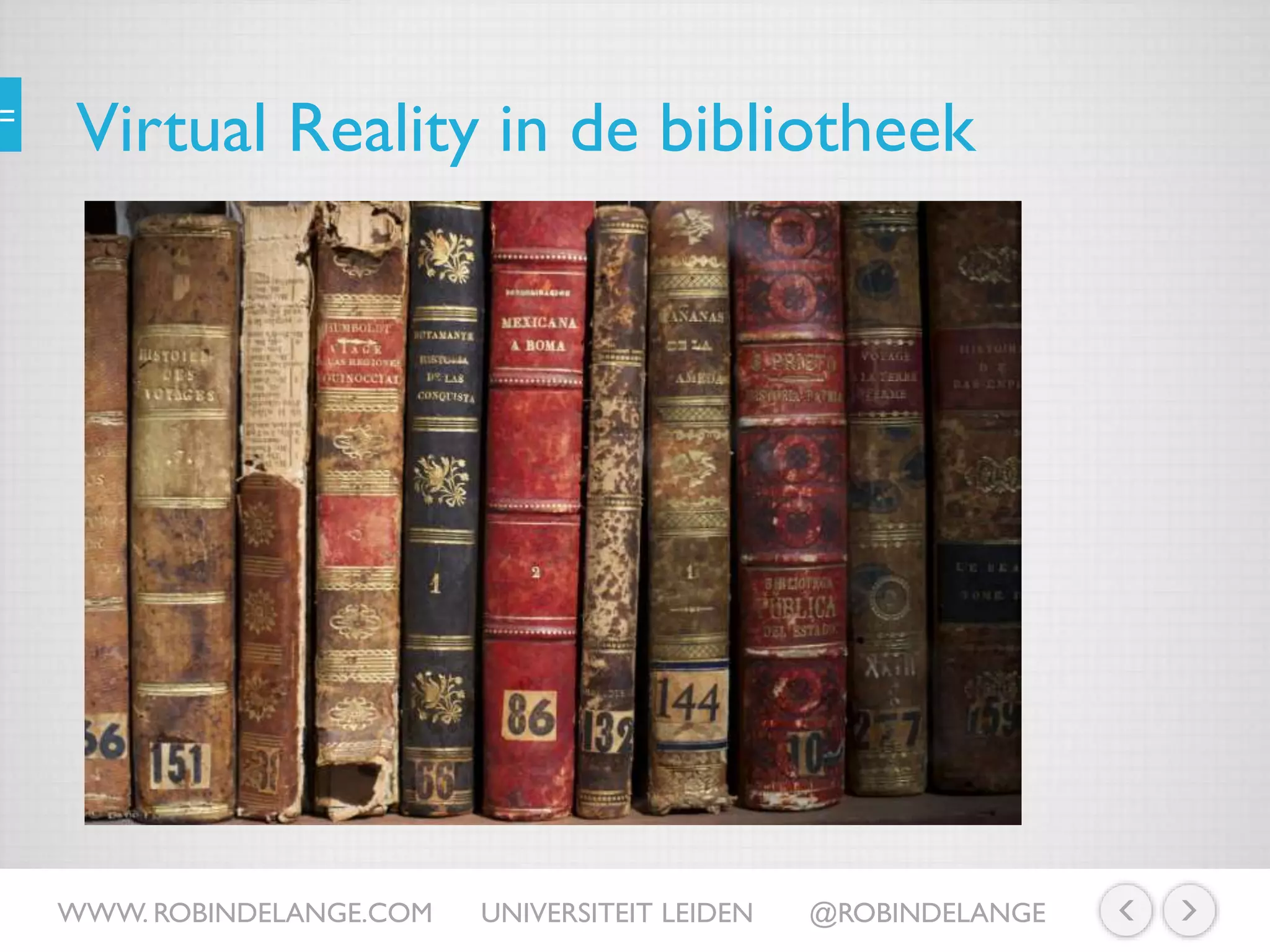 Virtual Reality in de bibliotheek
WWW. ROBINDELANGE.COM UNIVERSITEIT LEIDEN @ROBINDELANGE
 