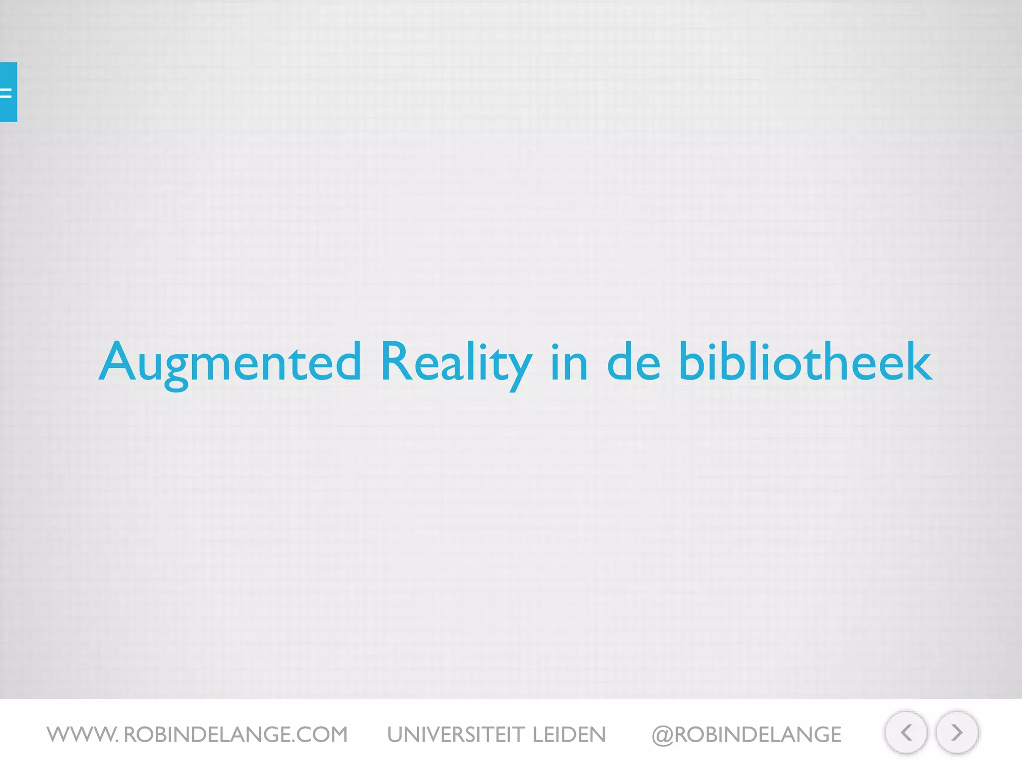 Augmented Reality in de bibliotheek
WWW. ROBINDELANGE.COM UNIVERSITEIT LEIDEN @ROBINDELANGE
 