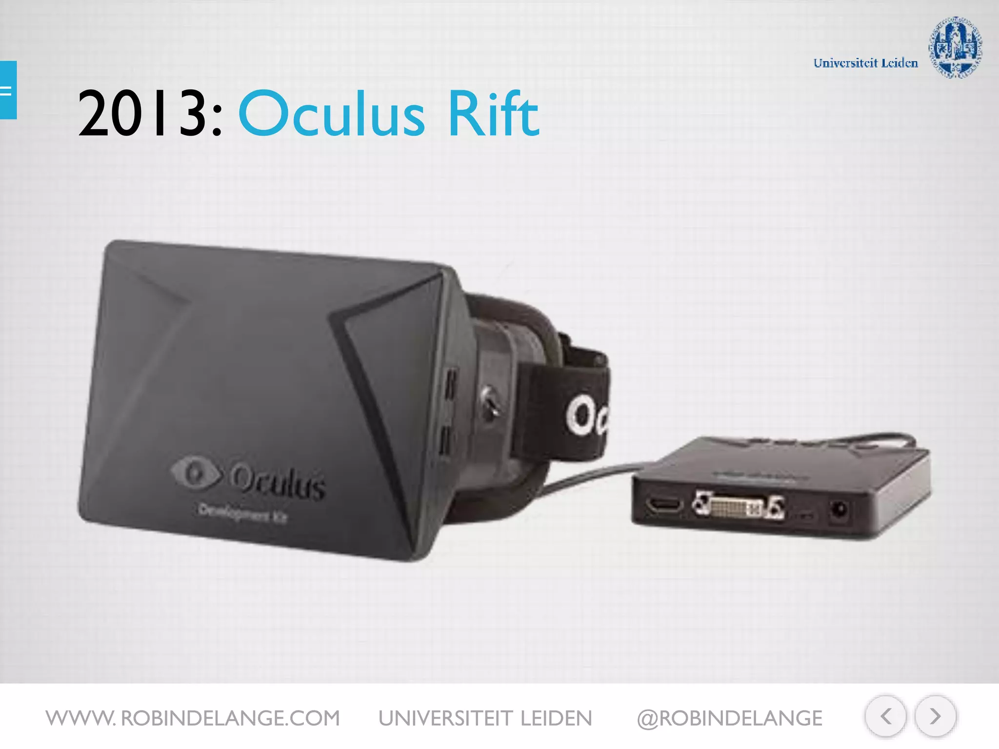 2013: Oculus Rift
WWW. ROBINDELANGE.COM UNIVERSITEIT LEIDEN @ROBINDELANGE
 