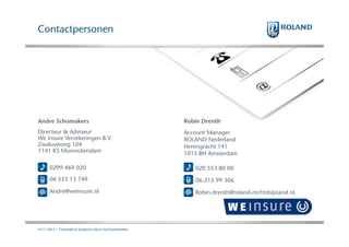 Contactpersonen

Andre Schomakers

Robin Drenth

Directeur & Adviseur
We Insure Verzekeringen B.V.
Zwaluwtong 104
1141 KS Monnickendam

Account Manager
ROLAND Nederland
Herengracht 141
1015 BH Amsterdam

0299 469 020

020 553 80 00

06 533 13 749

06-215 99 306

Andre@weinsure.nl

Robin.drenth@roland-rechtsbijstand.nl

14.11.2013 | Financiele & Juridische risico's bij Evenementen

 