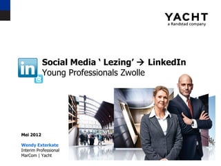 Social Media ‘ Lezing’  LinkedIn
           Young Professionals Zwolle




Mei 2012

Wendy Exterkate
Interim Professional
MarCom | Yacht
 