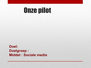 Onze pilot




Doel:
Doelgroep :
Middel : Sociale media
 