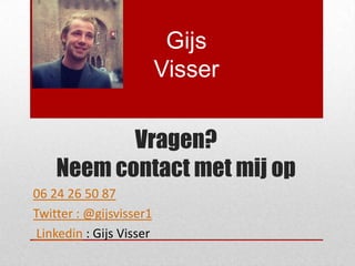 Gijs
                         Visser


           Vragen?
    Neem contact met mij op
06 24 26 50 87
Twitter : @gijsvisser1
Linkedin : Gijs Visser
 