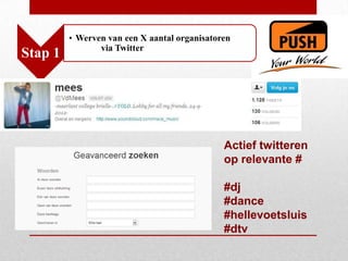 • Werven van een X aantal organisatoren
                via Twitter
Stap 1




                                              Actief twitteren
                                              op relevante #

                                              #dj
                                              #dance
                                              #hellevoetsluis
                                              #dtv
 