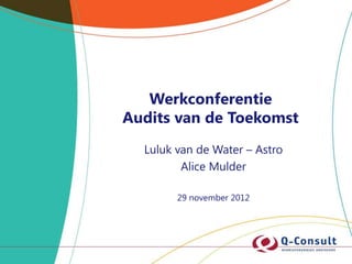 Werkconferentie
Audits van de Toekomst
  Luluk van de Water – Astro
         Alice Mulder

        29 november 2012
 