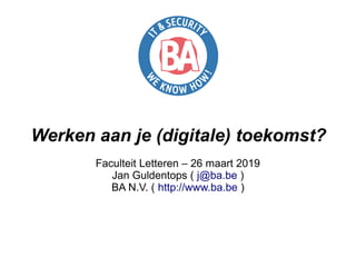 Werken aan je (digitale) toekomst?
Faculteit Letteren – 26 maart 2019
Jan Guldentops ( j@ba.be )
BA N.V. ( http://www.ba.be )
 