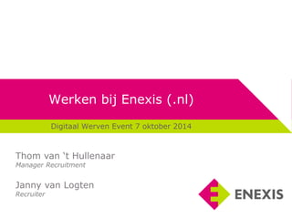 Werken bij Enexis (.nl)
Digitaal Werven Event 7 oktober 2014
Thom van ‘t Hullenaar
Manager Recruitment
Janny van Logten
Recruiter
 