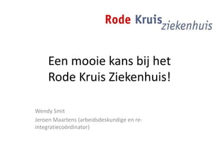 Een mooie kans bij het
Rode Kruis Ziekenhuis!
Wendy Smit
Jeroen Maartens (arbeidsdeskundige en re-
integratiecoördinator)
 