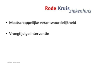 • Maatschappelijke verantwoordelijkheid
• Vroegtijdige interventie
Jeroen Maartens
 
