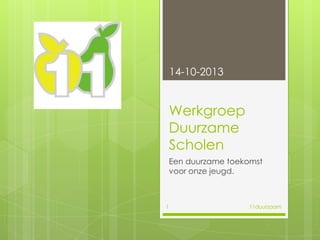 14-10-2013

Werkgroep
Duurzame
Scholen
Een duurzame toekomst
voor onze jeugd.

1

11duurzaam

 