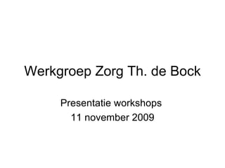Werkgroep Zorg Th. de Bock Presentatie workshops  11 november 2009 