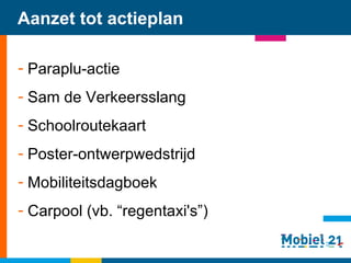 Aanzet tot actieplan Paraplu-actie Sam de Verkeersslang Schoolroutekaart Poster-ontwerpwedstrijd Mobiliteitsdagboek Carpool (vb. “regentaxi's”)   