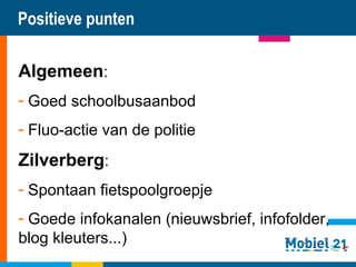 111 Positieve punten Algemeen : Goed schoolbusaanbod Fluo-actie van de politie Zilverberg : Spontaan fietspoolgroepje Goede infokanalen (nieuwsbrief, infofolder, blog kleuters...) 