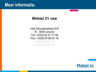 Meer informatie: Mobiel 21 vzw Vital Decosterstraat 67A B - 3000 Leuven Tel: +32(0)16 31 77 00 Fax: +32(0)16 29 02 10 [email_address] www.mobiel21.be 