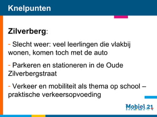 Knelpunten Zilverberg : Slecht weer: veel leerlingen die vlakbij wonen, komen toch met de auto Parkeren en stationeren in de Oude Zilverbergstraat Verkeer en mobiliteit als thema op school – praktische verkeersopvoeding    