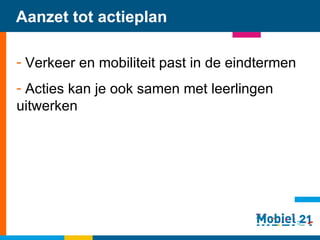 Aanzet tot actieplan Verkeer en mobiliteit past in de eindtermen Acties kan je ook samen met leerlingen uitwerken   