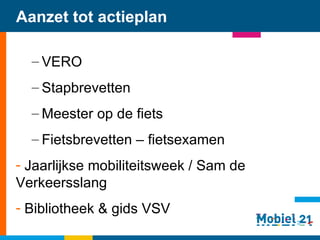 Aanzet tot actieplan VERO Stapbrevetten Meester op de fiets Fietsbrevetten – fietsexamen Jaarlijkse mobiliteitsweek / Sam de Verkeersslang Bibliotheek & gids VSV    