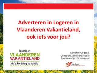 Adverteren in Logeren in
Vlaanderen Vakantieland,
ook iets voor jou?
Deborah Ongena,
Consulent verblijfstoerisme
Toerisme Oost-Vlaanderen
 