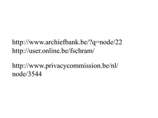 http://user.online.be/fschram/
http://www.archiefbank.be/?q=node/22
http://www.privacycommission.be/nl/
node/3544
 