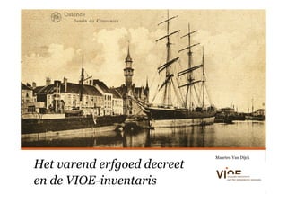 Maarten Van Dijck

Het varend erfgoed decreet
en de VIOE-inventaris
 