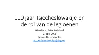 100 jaar Tsjechoslowakije en
de rol van de legioenen
Bijeenkomst WFA Nederland
21 april 2018
Jacques Duivenvoorden
jacquesduivenvoorden@ziggo.nl
 