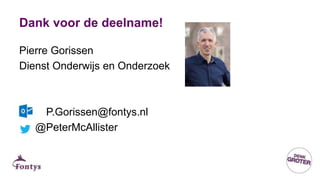 Dank voor de deelname!
Pierre Gorissen
Dienst Onderwijs en Onderzoek
P.Gorissen@fontys.nl
@PeterMcAllister
 