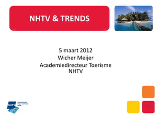 NHTV & TRENDS


        5 maart 2012
        Wicher Meijer
  Academiedirecteur Toerisme
            NHTV




                               1
 