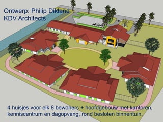 4 huisjes voor elk 8 bewoners + hoofdgebouw met kantoren,
kenniscentrum en dagopvang, rond besloten binnentuin.
Ontwerp: Philip Dikland
KDV Architects
 