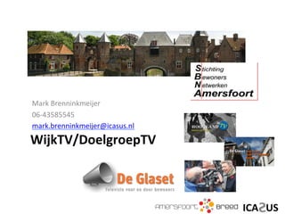 Mark	
  Brenninkmeijer	
  
06-­‐43585545	
  
	
  
mark.brenninkmeijer@icasus.nl	
  
WijkTV/DoelgroepTV	
  
 
