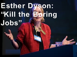 Esther Dyson:
“Kill the Boring
Jobs”
 