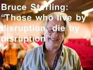 Bruce Sterling:
“Those who live by
disruption, die by
disruption”
 