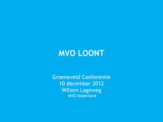MVO LOONT

Groeneveld Conferentie
  10 december 2012
   Willem Lageweg
     MVO Nederland
 