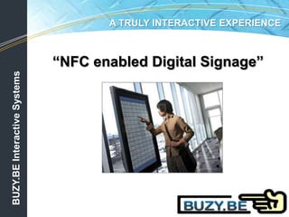 A TRULY INTERACTIVE EXPERIENCE “NFC enabled Digital Signage” BUZY.BE Interactive Systems 