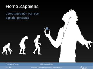Homo Zappiens Leerstrategie ë n van een  digitale generatie 1 - 32 Prof. Wim Veen SCO Lucac 2006 Faculteit Techniek Bestuur en Management  