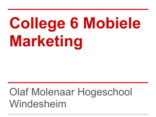 College 6 Mobiele
Marketing


Olaf Molenaar Hogeschool
Windesheim
 
