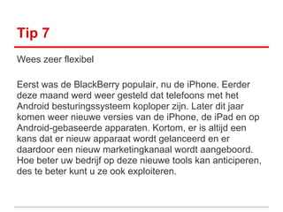 Tip 7
Wees zeer flexibel

Eerst was de BlackBerry populair, nu de iPhone. Eerder
deze maand werd weer gesteld dat telefoon...