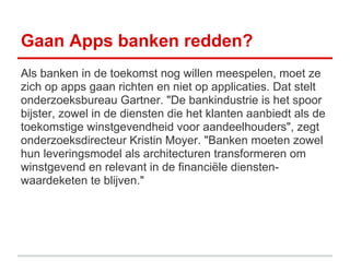 Gaan Apps banken redden?
Als banken in de toekomst nog willen meespelen, moet ze
zich op apps gaan richten en niet op appl...