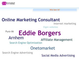 Wie ben ik? Eddie Borgers Eigen websites Affiliate Management Online Marketing Consultant Onetomarket Pure-IM Internet mar...