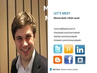 Menno Both
Menno Both
•menno@bothsocial.nl
•Facebook.com/mennoboth
•twitter.com/mennoboth
•linkedin.com/in/mennoboth
LET’S MEET
Menno Both / Both social
 