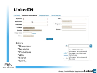 LinkedIN
Profiel pagina
Linkedin company page
Linkedin zoeken
* Discussions
* Members
* Promotions
* Jobs
* Search
* More...
Criteria
 