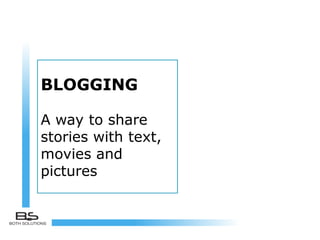 BLOGGING
A way to share
stories with text,
movies and
pictures
 