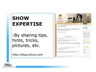 SHOW
EXPERTISE
-By sharing tips,
hints, tricks,
pictures, etc.
http://blog.eshuis.com
 